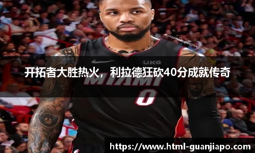 开拓者大胜热火，利拉德狂砍40分成就传奇