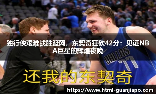 独行侠艰难战胜篮网，东契奇狂砍42分：见证NBA巨星的辉煌夜晚