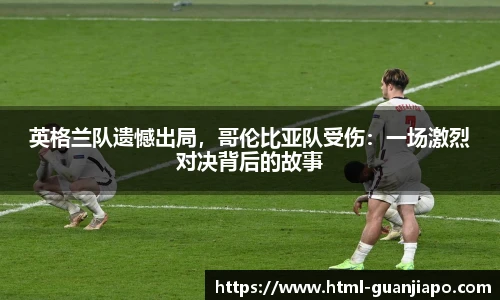 英格兰队遗憾出局，哥伦比亚队受伤：一场激烈对决背后的故事