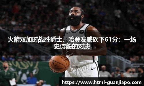 火箭双加时战胜爵士，哈登发威砍下61分：一场史诗般的对决