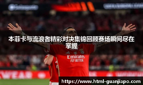 本菲卡与流浪者精彩对决集锦回顾赛场瞬间尽在掌握