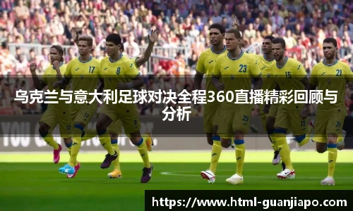 乌克兰与意大利足球对决全程360直播精彩回顾与分析