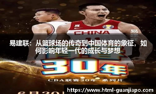 易建联：从篮球场的传奇到中国体育的象征，如何影响年轻一代的成长与梦想