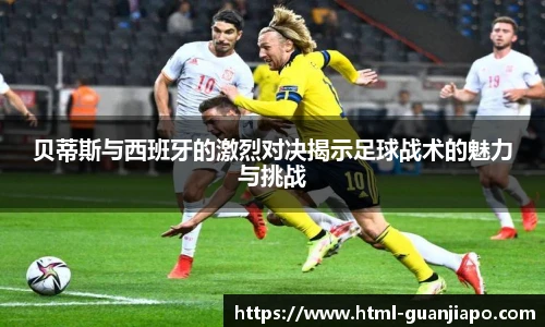 贝蒂斯与西班牙的激烈对决揭示足球战术的魅力与挑战