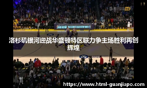洛杉矶银河迎战华盛顿特区联力争主场胜利再创辉煌