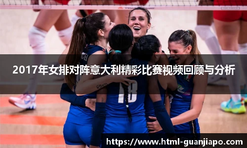 2017年女排对阵意大利精彩比赛视频回顾与分析