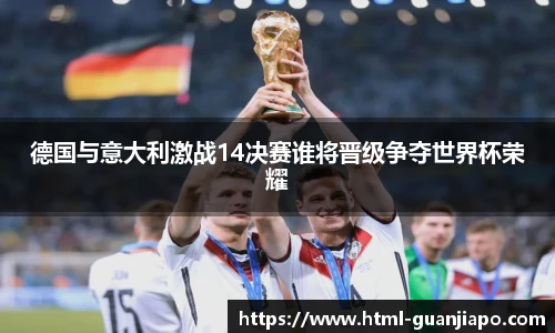 德国与意大利激战14决赛谁将晋级争夺世界杯荣耀