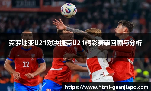 克罗地亚U21对决捷克U21精彩赛事回顾与分析